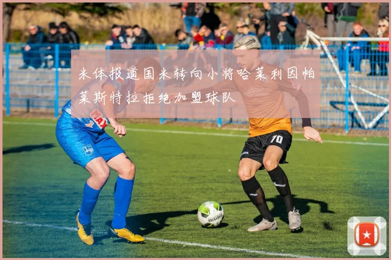 米体报道国米转向小将哈莱利因帕莱斯特拉拒绝加盟球队