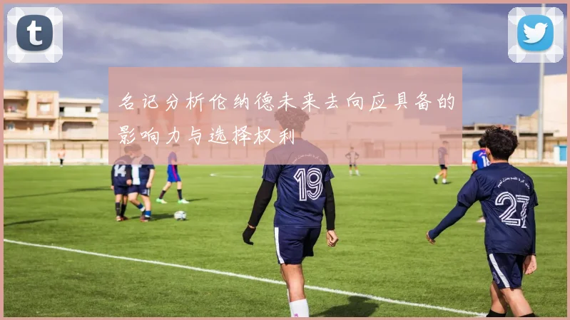 名记分析伦纳德未来去向应具备的影响力与选择权利